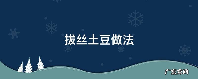 拔丝土豆的家常做法 拔丝土豆做法