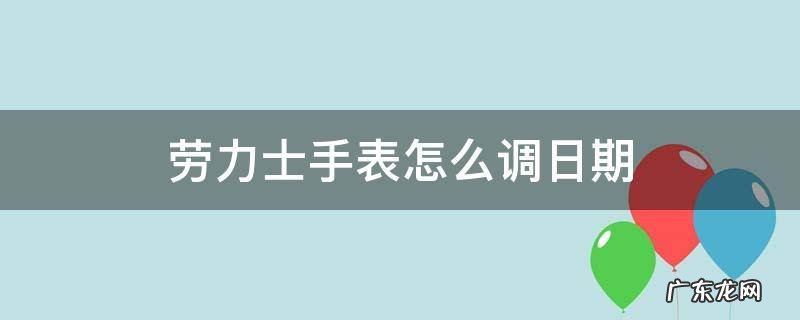 劳力士手表怎么调日期 劳力士手表怎么调日期和星期