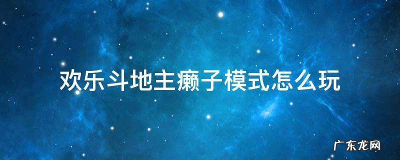 欢乐斗地主天地癞子模式 欢乐斗地主癞子模式怎么玩