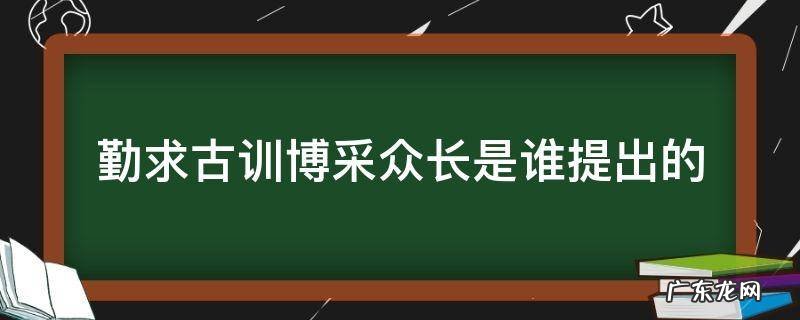 勤求古训、博采众长 勤求古训博采众长是谁提出的