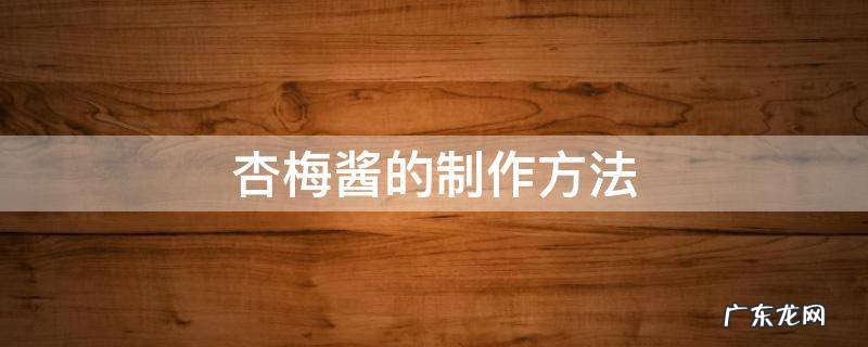 杏梅酱的制作方法 杏酱怎么制作