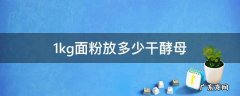 1kg面粉放多少酵母粉 1kg面粉放多少干酵母