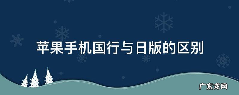 苹果手机日版和国行的有什么区别 苹果手机国行与日版的区别
