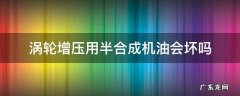 涡轮增压用半合成机油会坏吗 涡轮增压发动机用半合成机油行不行