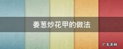 姜葱炒花甲的做法大全 姜葱炒花甲的做法