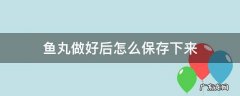 做好的鱼丸怎么保存起来 鱼丸做好后怎么保存下来