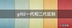 g102一代和二代区别 G102二代怎么样