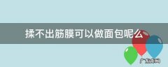 揉不出筋膜可以做面包呢么 面包机能揉出筋膜吗