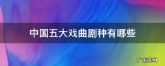 中国五大戏曲剧种都有哪些 中国五大戏曲剧种有哪些