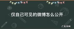 仅自己可见的微博怎么公开 微博仅自己可见的微博怎么公开