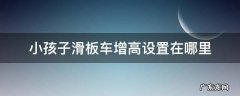 小孩子滑板车增高设置在哪里 宝宝滑板车怎么调节高度