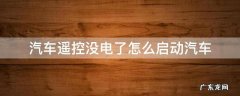 汽车遥控器没电了怎么启动车子 汽车遥控没电了怎么启动汽车