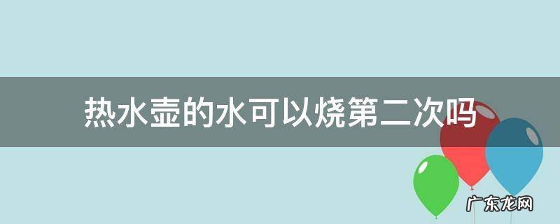 热水壶的水可以烧第二次吗 烧水壶的水可以烧第二次吗
