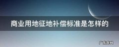 商业用地征地补偿标准是怎样的