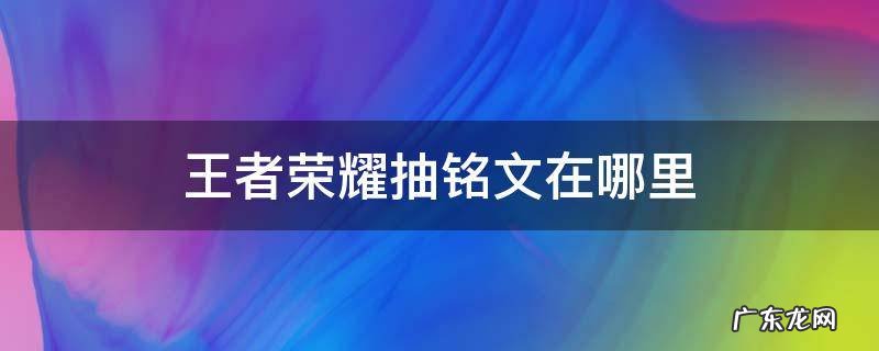 王者荣耀抽铭文在哪里 王者荣耀铭文在那里抽