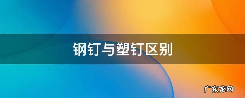 钢钉与塑钉区别 塑钢能钉钉子吗