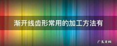渐开线齿形常用的加工方法有 渐开线齿形常用的加工方法有 和 两类