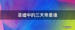 圣墟中的三天帝是谁 圣墟中最新章节出现的天帝是谁