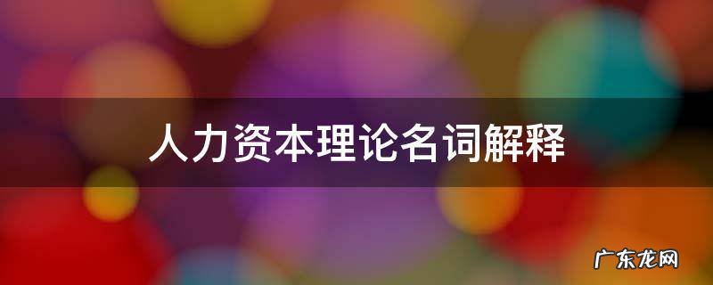 人力资本理论名词解释 人力资本的名词解释