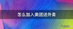 怎样加入送外卖美团 怎么加入美团送外卖
