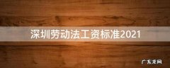 深圳劳动法工资标准2021 深圳劳动法工资标准2021加班费