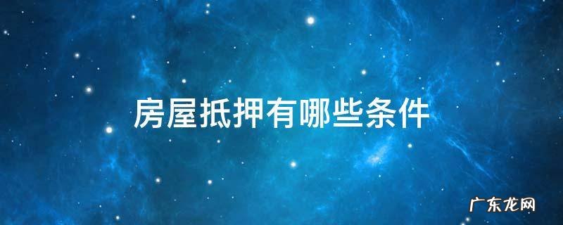 房屋抵押都需要什么 房屋抵押有哪些条件