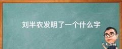 刘半农发明了哪些字 刘半农发明了一个什么字