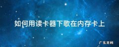 手机读卡器怎么把歌下到内存卡上 如何用读卡器下歌在内存卡上