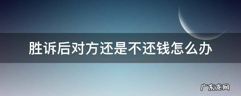 胜诉后对方还是不还钱怎么办?过了三年 胜诉后对方还是不还钱怎么办