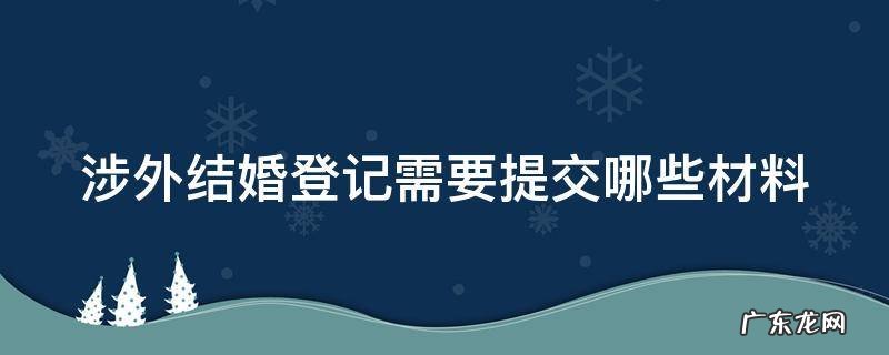 涉外结婚需要什么证件 涉外结婚登记需要提交哪些材料