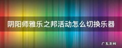 阴阳师雅乐之邦活动怎么切换乐器 阴阳师雅乐之邦活动怎么切换乐器