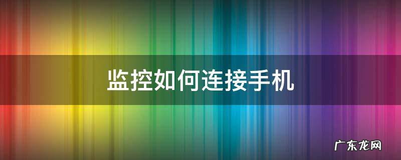 小米监控如何连接手机 监控如何连接手机