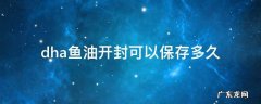 藻油dha开封后多久不能吃 dha鱼油开封可以保存多久