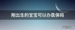 刚出生的宝宝可以办医保吗 刚出生的婴儿可以办理医保吗
