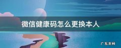 微信健康码怎么更换本人 微信健康码怎么更换本人微信健康码更换本人教程