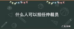 哪些人可以担任仲裁员 什么人可以担任仲裁员