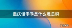 重庆话很乖是什么意思 重庆话乖乖是什么意思啊