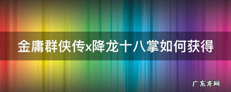 金庸群侠传x降龙十八掌如何获得