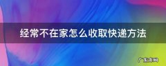 经常不在家怎么收取快递方法 怎样在家不出门寄快递?