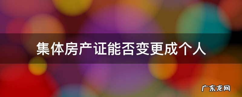 集体房产证可以更名吗 集体房产证能否变更成个人