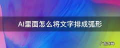 ai里怎么把文字排列成弧形 AI里面怎么将文字排成弧形