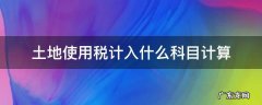 土地使用税计入什么科目计算 土地税计入哪个科目