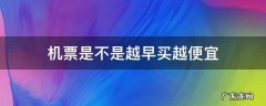 机票是不是越早买越便宜 机票越早买越便宜还是越贵