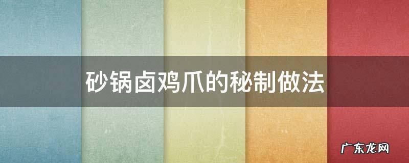 砂锅卤鸡爪的做法大全 砂锅卤鸡爪的秘制做法