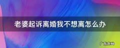 老婆要离婚又不起诉该怎么办 老婆起诉离婚我不想离怎么办