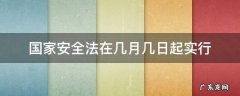 国家安全法是从几月几日实施的 国家安全法在几月几日起实行