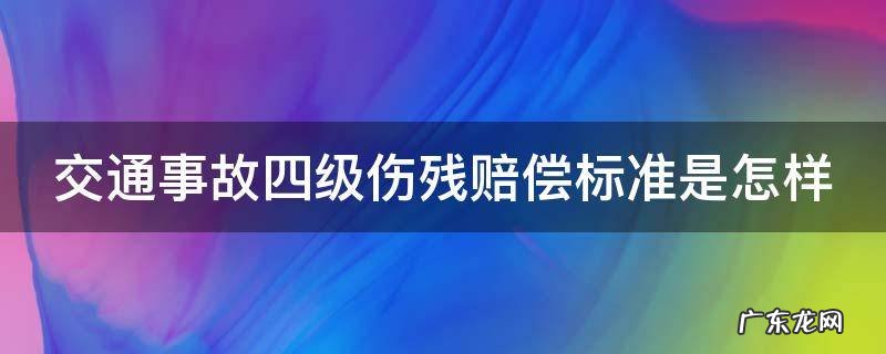 交通事故四级伤残赔偿标准是怎样
