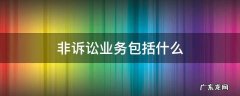 非诉讼业务包括什么 非诉讼业务是什么