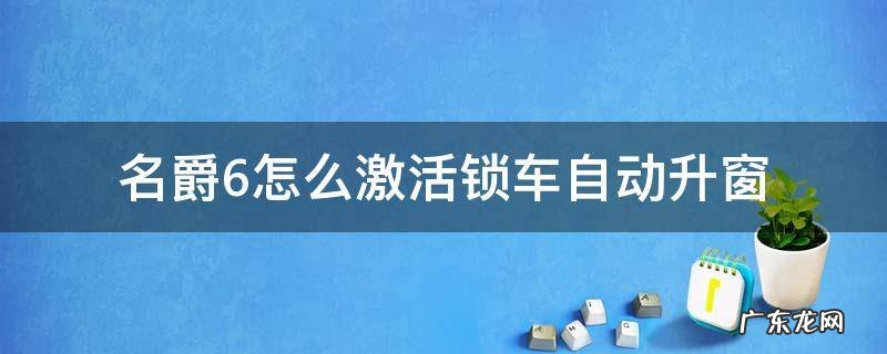名爵6怎么激活锁车自动升窗 第三代名爵6锁车一键升窗教程