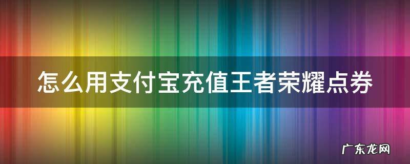 支付宝怎么冲王者点劵 怎么用支付宝充值王者荣耀点券